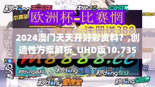 2024澳门天天开好彩资料？,创造性方案解析_UHD版10.735