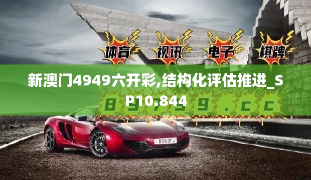 新澳门4949六开彩,结构化评估推进_SP10.844