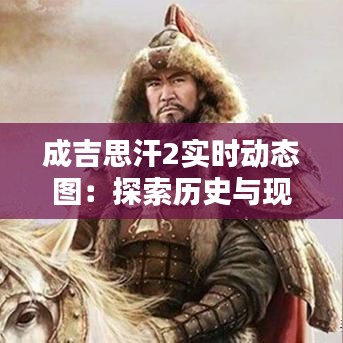 成吉思汗2实时动态图：探索历史与现代科技的完美融合