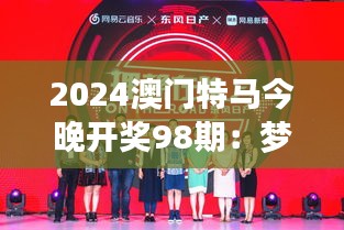 2024澳门特马今晚开奖98期：梦想与希望交织的夜晚