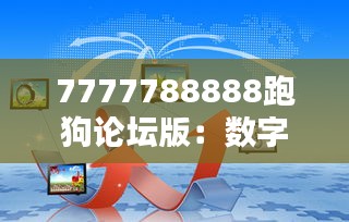 7777788888跑狗论坛版：数字魅力与论坛互动的完美融合