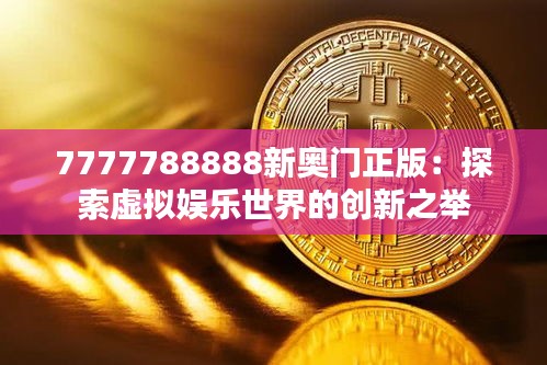 7777788888新奥门正版：探索虚拟娱乐世界的创新之举