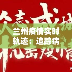 兰州疫情实时轨迹：追踪病毒的脚步