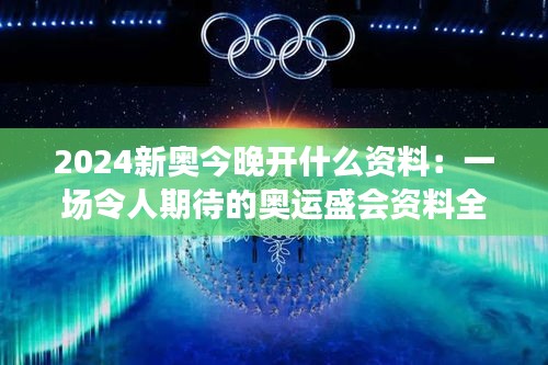 2024新奥今晚开什么资料：一场令人期待的奥运盛会资料全解析