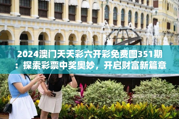 2024澳门天天彩六开彩免费图351期：探索彩票中奖奥妙，开启财富新篇章