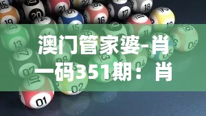 澳门管家婆-肖一码351期：肖一码的赛果预测对新一代玩家的影响