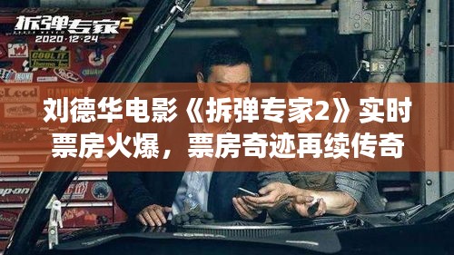 刘德华电影《拆弹专家2》实时票房火爆，票房奇迹再续传奇