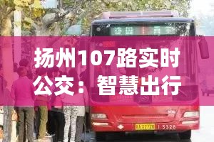 扬州107路实时公交：智慧出行，便捷生活