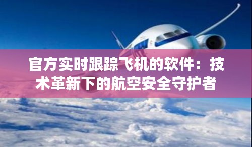 官方实时跟踪飞机的软件：技术革新下的航空安全守护者