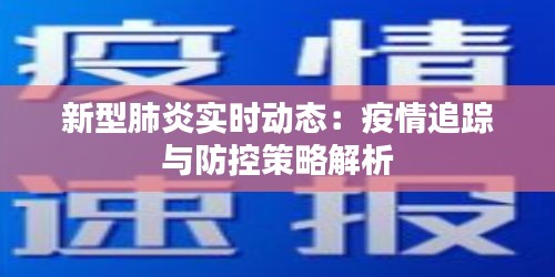 新型肺炎实时动态：疫情追踪与防控策略解析