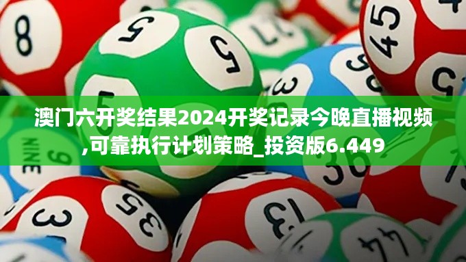 澳门六开奖结果2024开奖记录今晚直播视频,可靠执行计划策略_投资版6.449