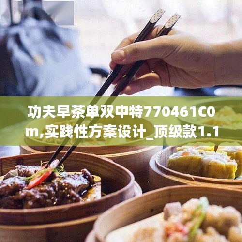 功夫早茶单双中特770461C0m,实践性方案设计_顶级款1.125