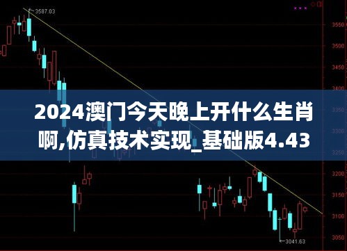 2024澳门今天晚上开什么生肖啊,仿真技术实现_基础版4.430