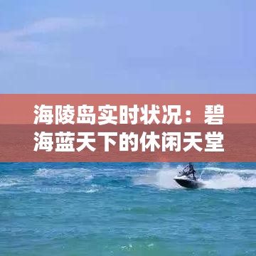 海陵岛实时状况：碧海蓝天下的休闲天堂