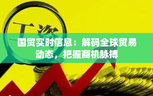 国贸实时信息：解码全球贸易动态，把握商机脉搏