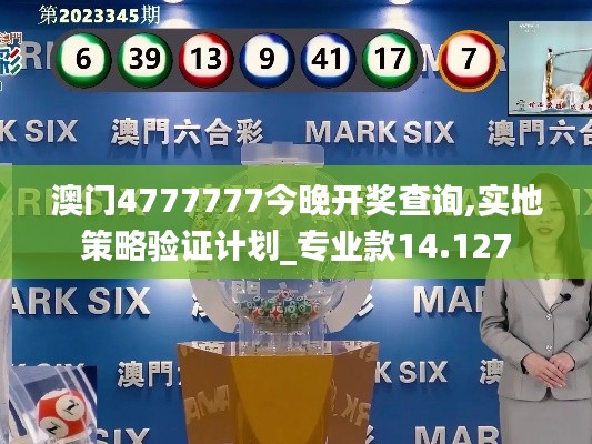 澳门4777777今晚开奖查询,实地策略验证计划_专业款14.127