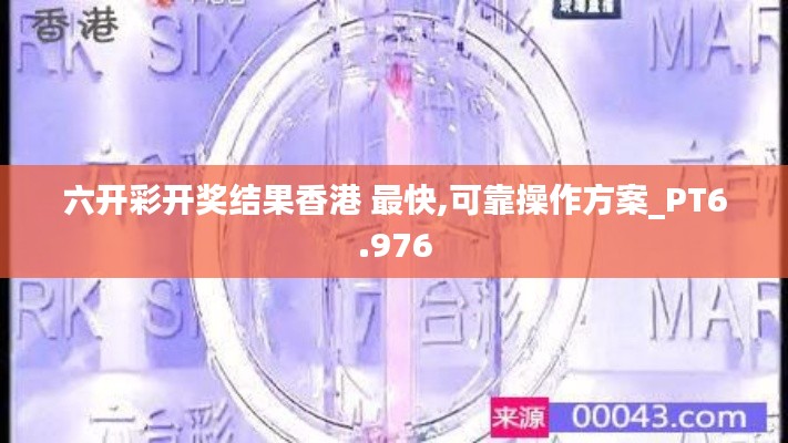 六开彩开奖结果香港 最快,可靠操作方案_PT6.976