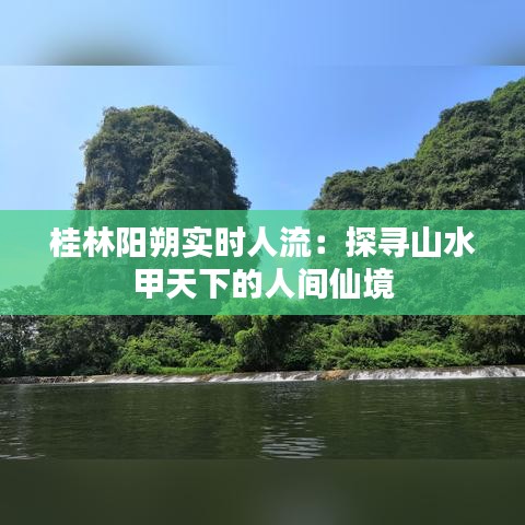 桂林阳朔实时人流：探寻山水甲天下的人间仙境