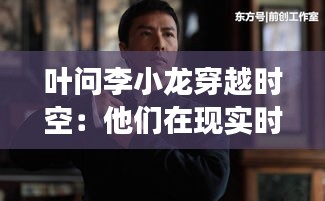 叶问李小龙穿越时空：他们在现实时代的传奇故事