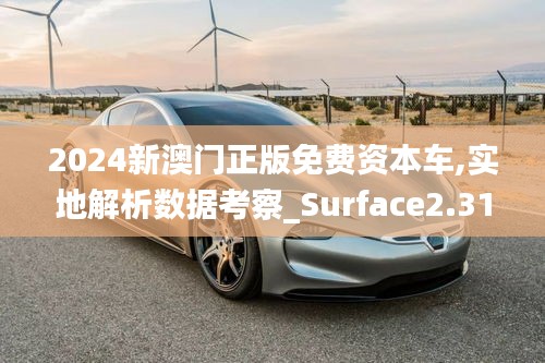 2024新澳门正版免费资本车,实地解析数据考察_Surface2.312