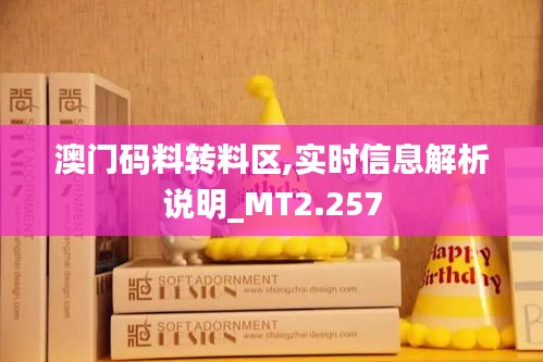 澳门码料转料区,实时信息解析说明_MT2.257