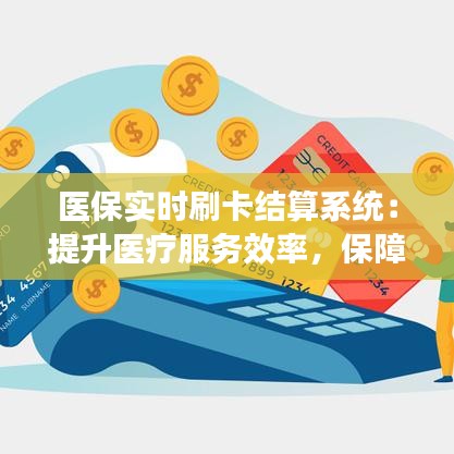 医保实时刷卡结算系统：提升医疗服务效率，保障患者权益