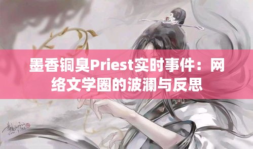 墨香铜臭Priest实时事件：网络文学圈的波澜与反思