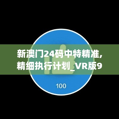 新澳门24码中特精准,精细执行计划_VR版9.621