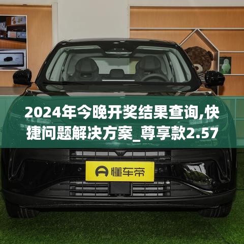 2024年今晚开奖结果查询,快捷问题解决方案_尊享款2.572