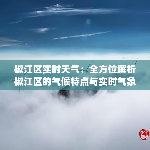 椒江区实时天气：全方位解析椒江区的气候特点与实时气象