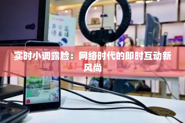 实时小调露脸：网络时代的即时互动新风尚