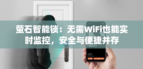 萤石智能锁：无需WiFi也能实时监控，安全与便捷并存