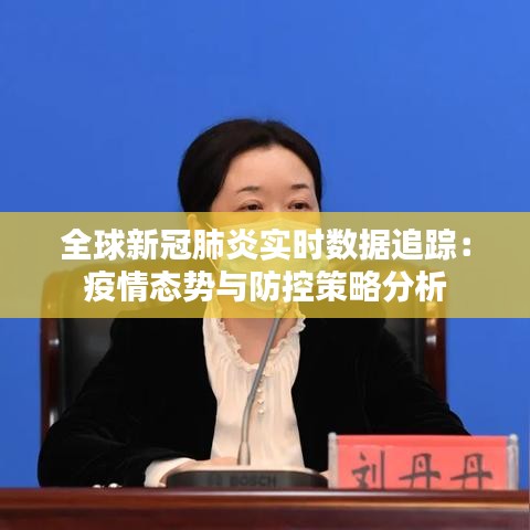 全球新冠肺炎实时数据追踪：疫情态势与防控策略分析