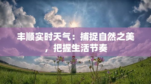 丰顺实时天气：捕捉自然之美，把握生活节奏