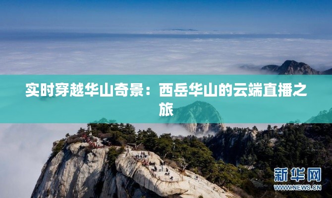 实时穿越华山奇景：西岳华山的云端直播之旅