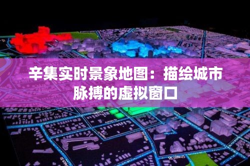 辛集实时景象地图：描绘城市脉搏的虚拟窗口