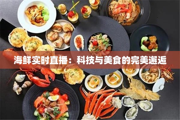 海鲜实时直播：科技与美食的完美邂逅