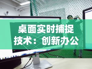 桌面实时捕捉技术：创新办公体验的得力助手