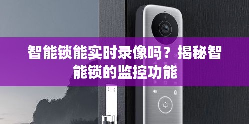 智能锁能实时录像吗？揭秘智能锁的监控功能