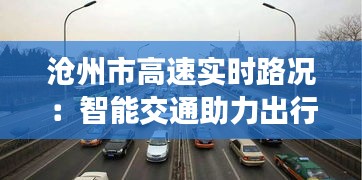 沧州市高速实时路况：智能交通助力出行无忧