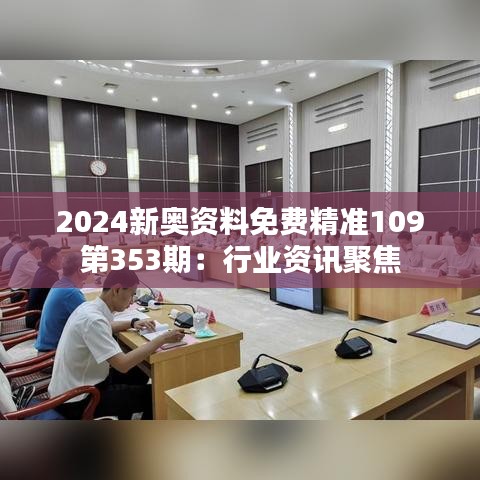 2024新奥资料免费精准109第353期：行业资讯聚焦