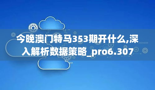 今晚澳门特马353期开什么,深入解析数据策略_pro6.307