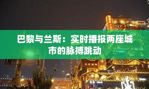 巴黎与兰斯：实时播报两座城市的脉搏跳动