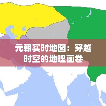 元朝实时地图：穿越时空的地理画卷