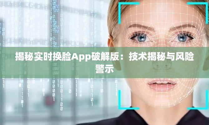 揭秘实时换脸App破解版：技术揭秘与风险警示