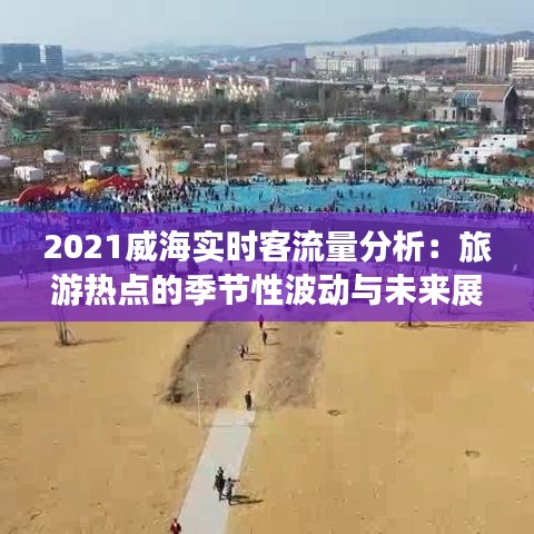 2021威海实时客流量分析：旅游热点的季节性波动与未来展望