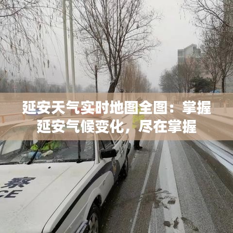 延安天气实时地图全图：掌握延安气候变化，尽在掌握