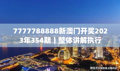 7777788888新澳门开奖2023年354期｜整体讲解执行