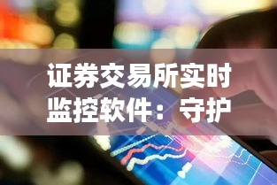 证券交易所实时监控软件：守护金融市场稳定的有力工具