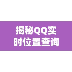 揭秘QQ实时位置查询：隐私与便利的权衡